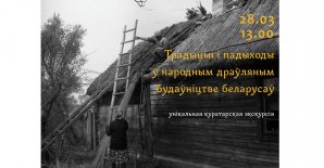 Куратарская экскурсія: «Традыцыі і падыходы ў народным драўляным будаўніцтве беларусаў»